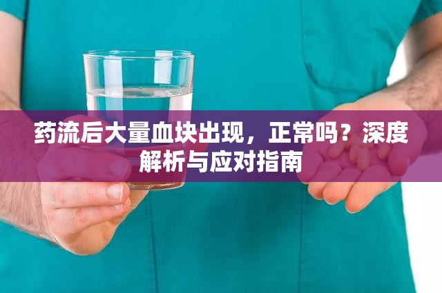 藥流后大量血塊出現(xiàn)，正常嗎？深度解析與應(yīng)對(duì)指南