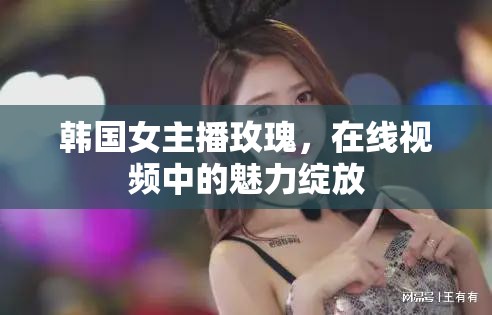 韓國女主播玫瑰，在線視頻中的魅力綻放
