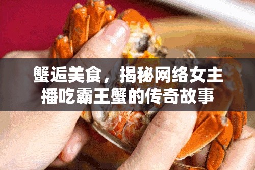 蟹逅美食，揭秘網(wǎng)絡(luò)女主播吃霸王蟹的傳奇故事