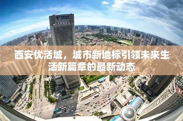 西安優(yōu)活城，城市新地標(biāo)引領(lǐng)未來生活新篇章的最新動態(tài)