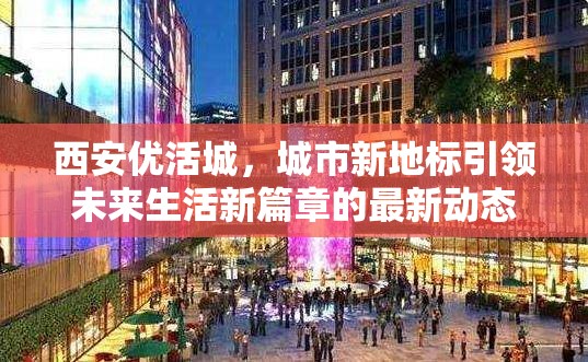 西安優(yōu)活城，城市新地標(biāo)引領(lǐng)未來生活新篇章的最新動態(tài)