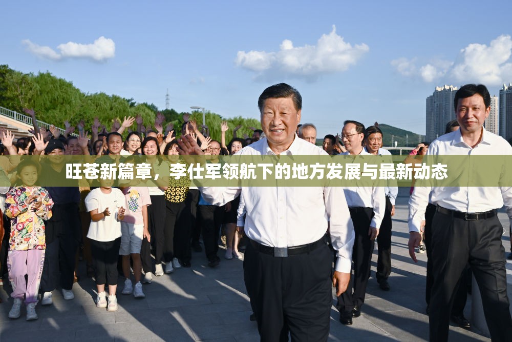 旺蒼新篇章，李仕軍領(lǐng)航下的地方發(fā)展與最新動態(tài)
