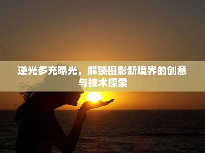 逆光多充曝光，解鎖攝影新境界的創(chuàng)意與技術(shù)探索