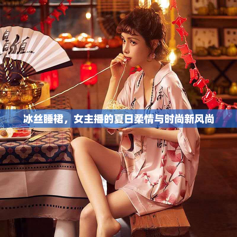 冰絲睡裙，女主播的夏日柔情與時(shí)尚新風(fēng)尚