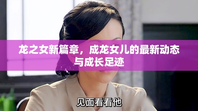 龍之女新篇章，成龍女兒的最新動態(tài)與成長足跡