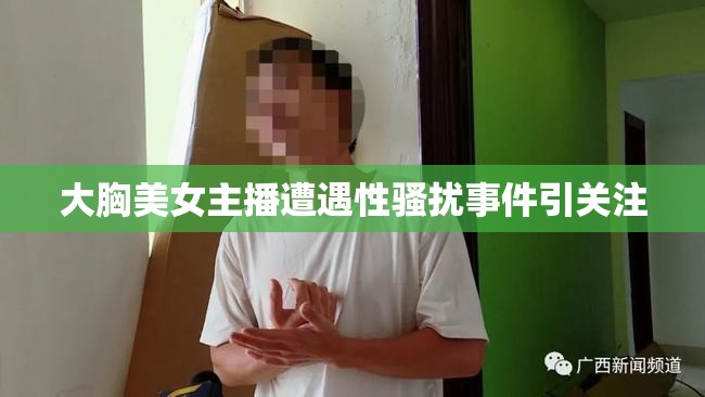 大胸美女主播遭遇性騷擾事件引關(guān)注