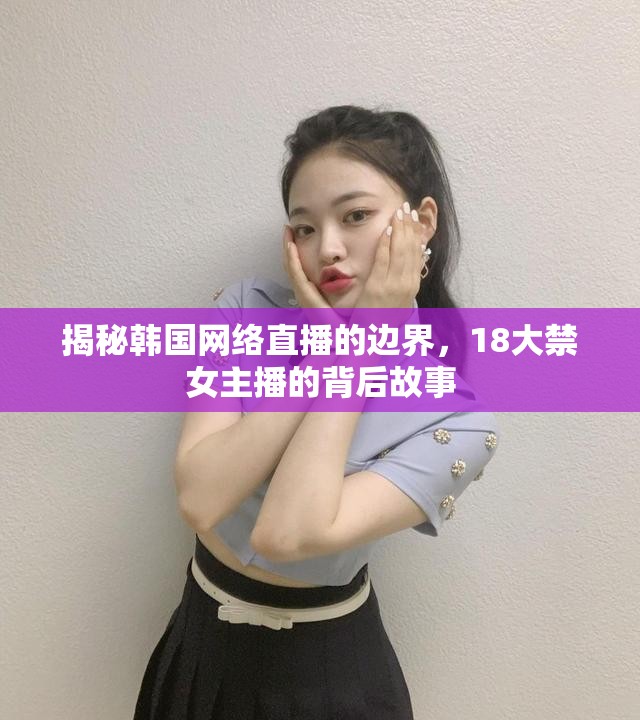 揭秘韓國網(wǎng)絡(luò)直播的邊界，18大禁女主播的背后故事