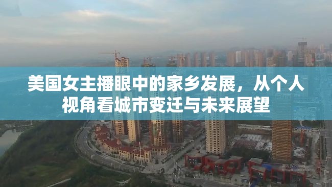 美國女主播眼中的家鄉(xiāng)發(fā)展，從個(gè)人視角看城市變遷與未來展望