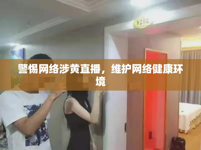 警惕網絡涉黃直播，維護網絡健康環(huán)境
