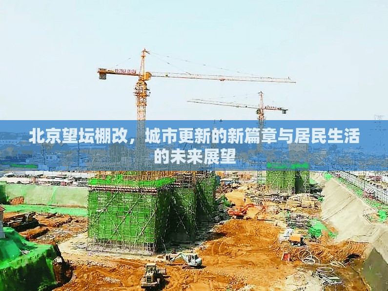 北京望壇棚改，城市更新的新篇章與居民生活的未來(lái)展望
