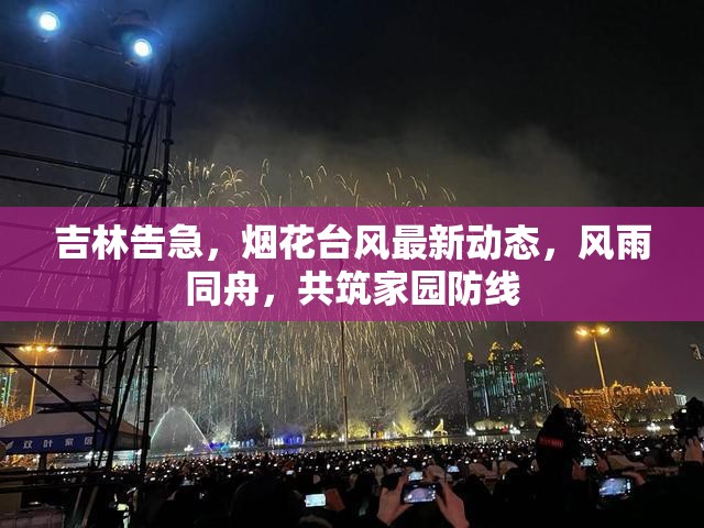 吉林告急，煙花臺風(fēng)最新動態(tài)，風(fēng)雨同舟，共筑家園防線