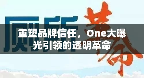 重塑品牌信任，One大曝光引領(lǐng)的透明革命