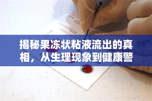 揭秘果凍狀粘液流出的真相，從生理現(xiàn)象到健康警示