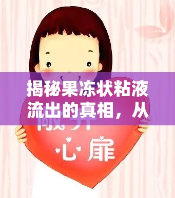 揭秘果凍狀粘液流出的真相，從生理現(xiàn)象到健康警示