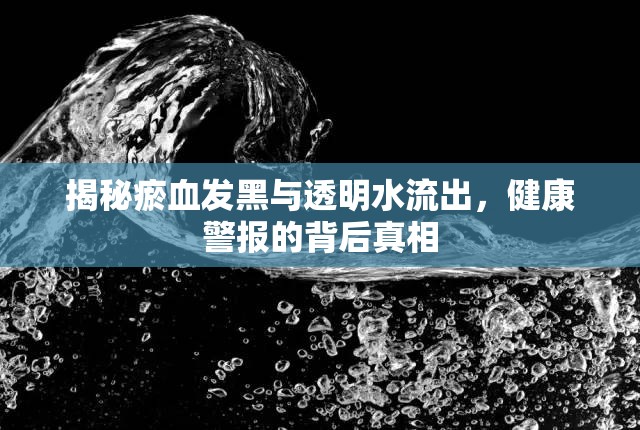 揭秘瘀血發(fā)黑與透明水流出，健康警報的背后真相
