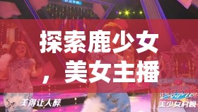 探索鹿少女，美女主播的魅力與正能量