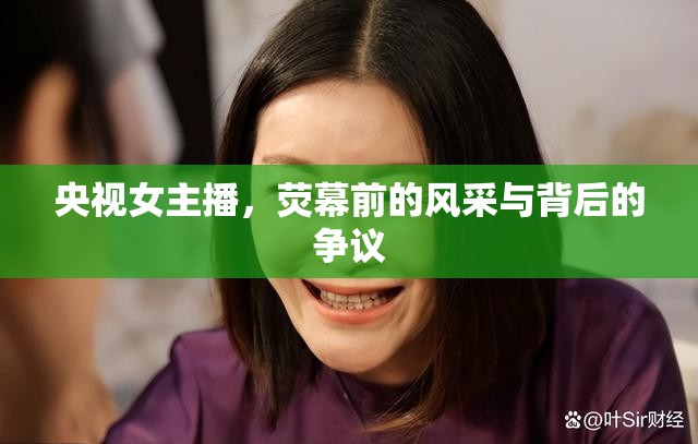 央視女主播，熒幕前的風(fēng)采與背后的爭議
