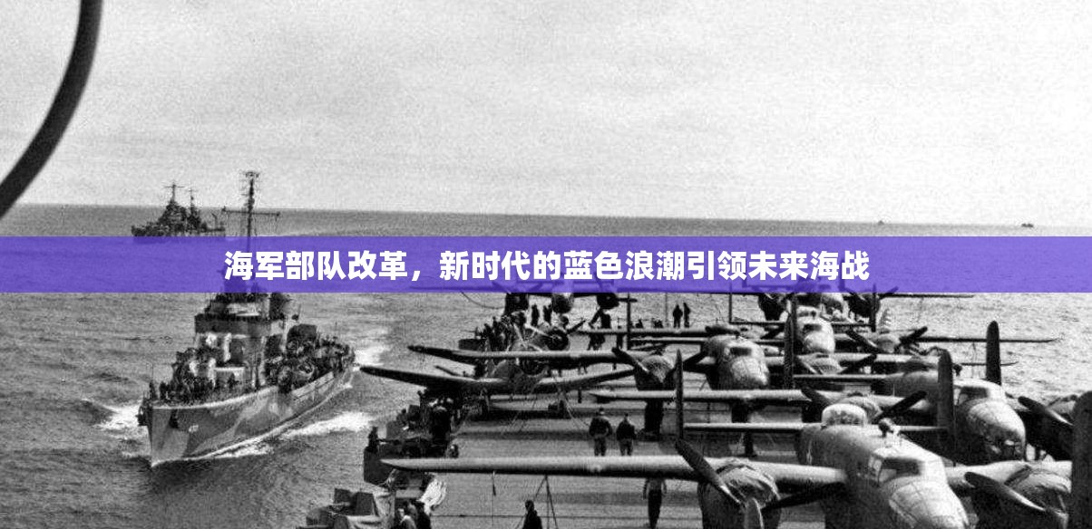 海軍部隊(duì)改革，新時(shí)代的藍(lán)色浪潮引領(lǐng)未來海戰(zhàn)
