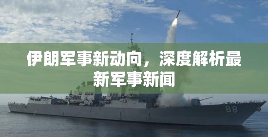伊朗軍事新動(dòng)向，深度解析最新軍事新聞