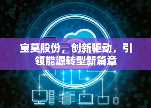 寶莫股份，創(chuàng)新驅(qū)動，引領(lǐng)能源轉(zhuǎn)型新篇章