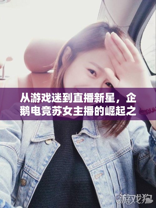 從游戲迷到直播新星，企鵝電競(jìng)蘇女主播的崛起之路