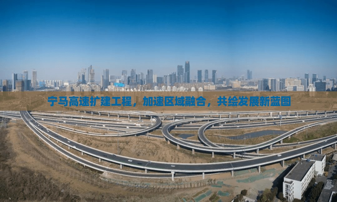 寧馬高速擴(kuò)建工程，加速區(qū)域融合，共繪發(fā)展新藍(lán)圖