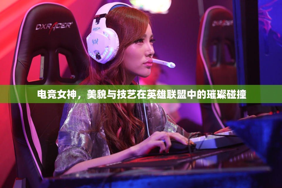 電競(jìng)女神，美貌與技藝在英雄聯(lián)盟中的璀璨碰撞