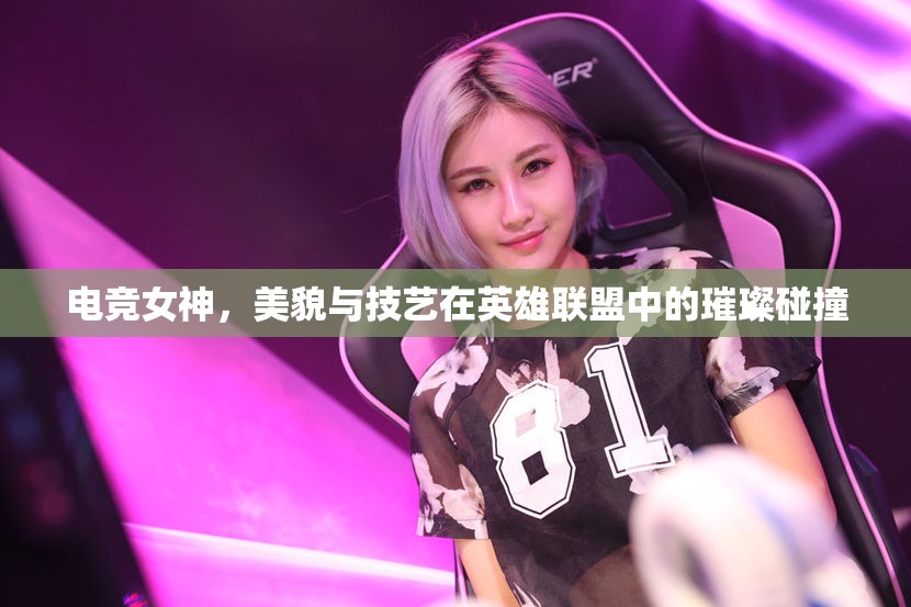 電競(jìng)女神，美貌與技藝在英雄聯(lián)盟中的璀璨碰撞
