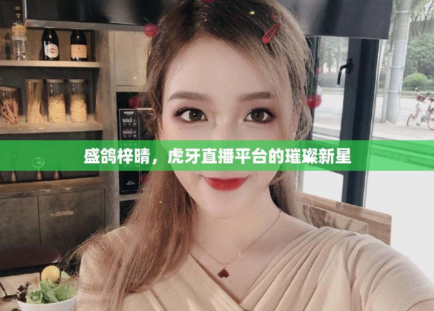 盛鴿梓晴，虎牙直播平臺的璀璨新星