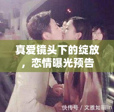 真愛鏡頭下的綻放，戀情曝光預(yù)告