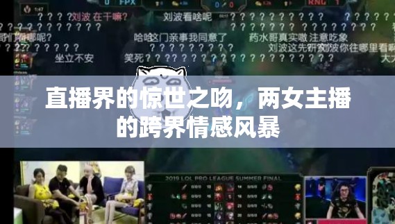 直播界的驚世之吻，兩女主播的跨界情感風(fēng)暴