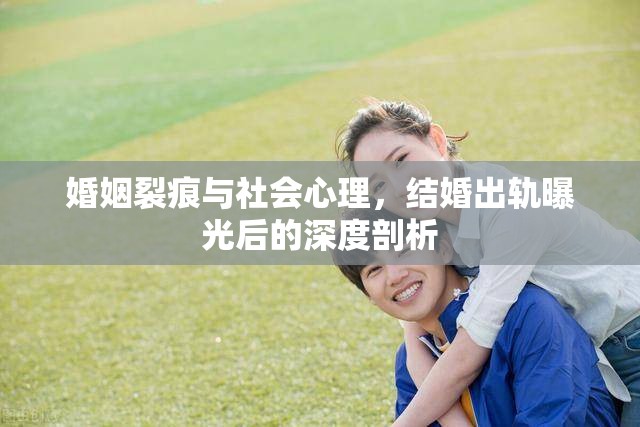 婚姻裂痕與社會心理，結(jié)婚出軌曝光后的深度剖析