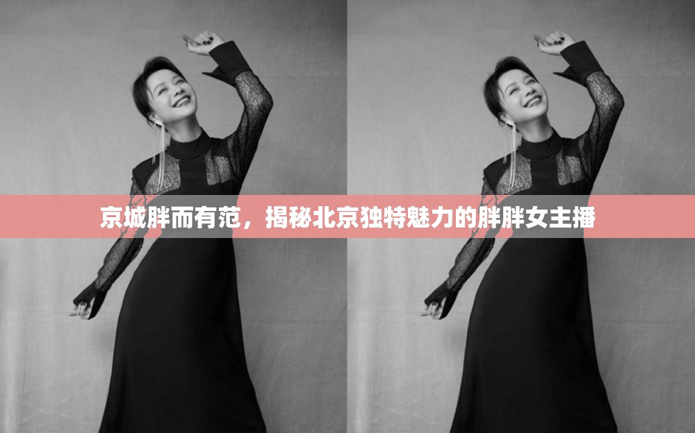 京城胖而有范，揭秘北京獨(dú)特魅力的胖胖女主播