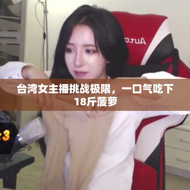 臺灣女主播挑戰(zhàn)極限，一口氣吃下18斤菠蘿