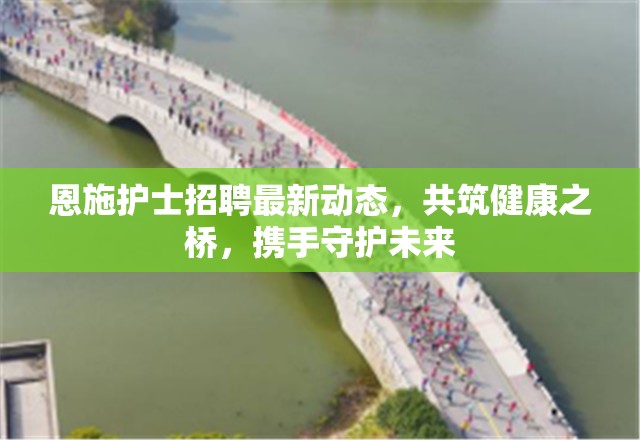 恩施護(hù)士招聘最新動態(tài)，共筑健康之橋，攜手守護(hù)未來