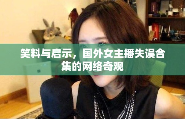 笑料與啟示，國外女主播失誤合集的網(wǎng)絡(luò)奇觀