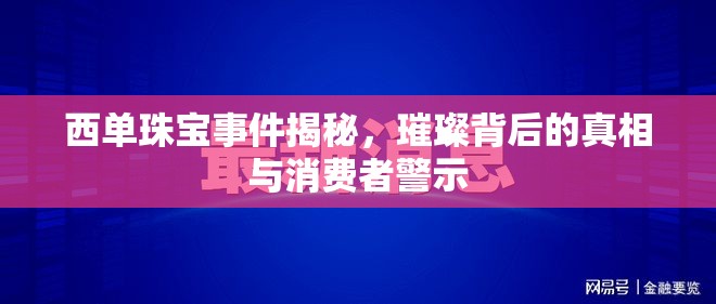 西單珠寶事件揭秘，璀璨背后的真相與消費(fèi)者警示