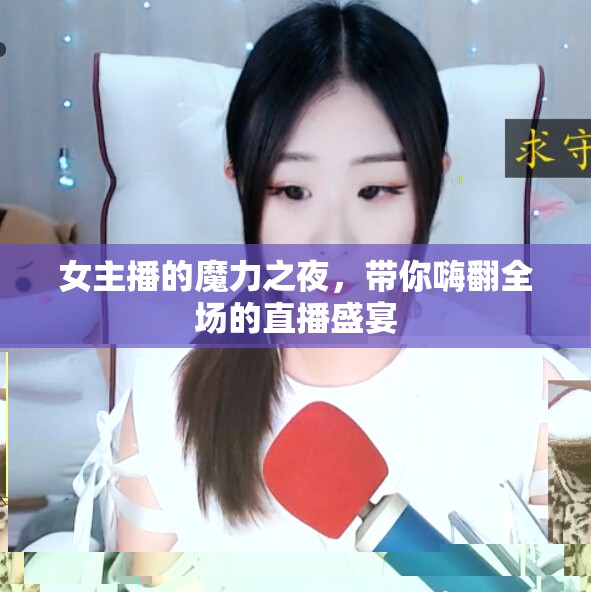 女主播的魔力之夜，帶你嗨翻全場的直播盛宴