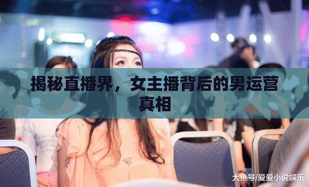 揭秘直播界，女主播背后的男運營真相