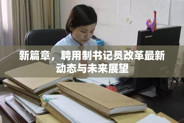 新篇章，聘用制書記員改革最新動態(tài)與未來展望