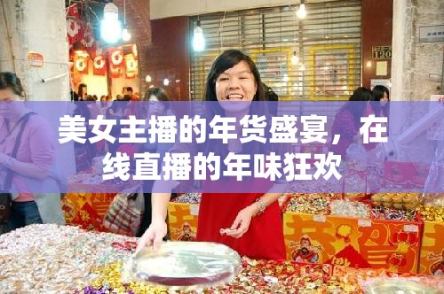 美女主播的年貨盛宴，在線直播的年味狂歡