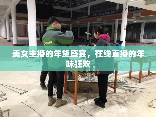 美女主播的年貨盛宴，在線直播的年味狂歡