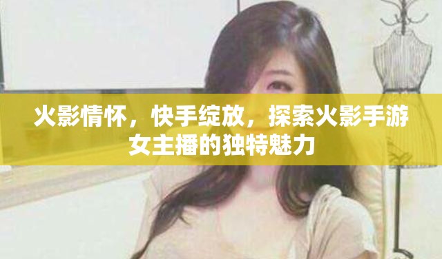 火影情懷，快手綻放，探索火影手游女主播的獨(dú)特魅力
