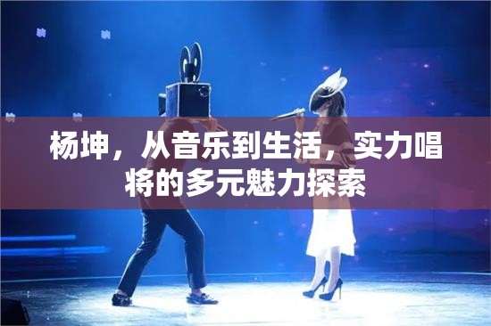 楊坤，從音樂到生活，實力唱將的多元魅力探索