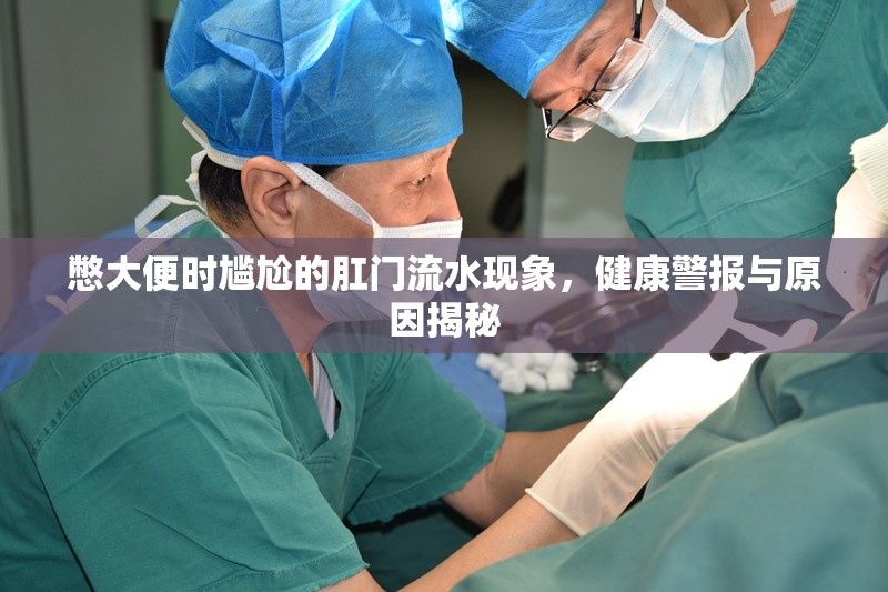 憋大便時尷尬的肛門流水現(xiàn)象，健康警報與原因揭秘