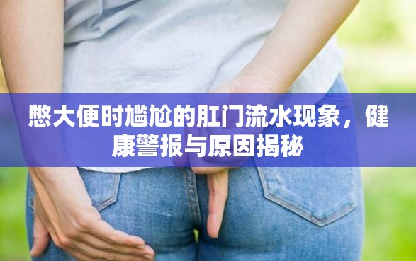 憋大便時尷尬的肛門流水現(xiàn)象，健康警報與原因揭秘