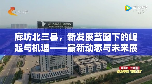 廊坊北三縣，新發(fā)展藍(lán)圖下的崛起與機(jī)遇——最新動(dòng)態(tài)與未來展望