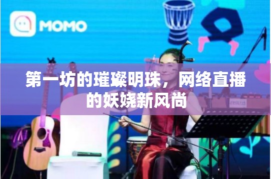 第一坊的璀璨明珠，網(wǎng)絡(luò)直播的妖嬈新風(fēng)尚