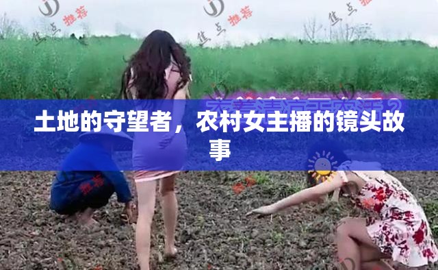 土地的守望者，農(nóng)村女主播的鏡頭故事