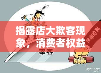 揭露店大欺客現(xiàn)象，消費(fèi)者權(quán)益的隱形戰(zhàn)場